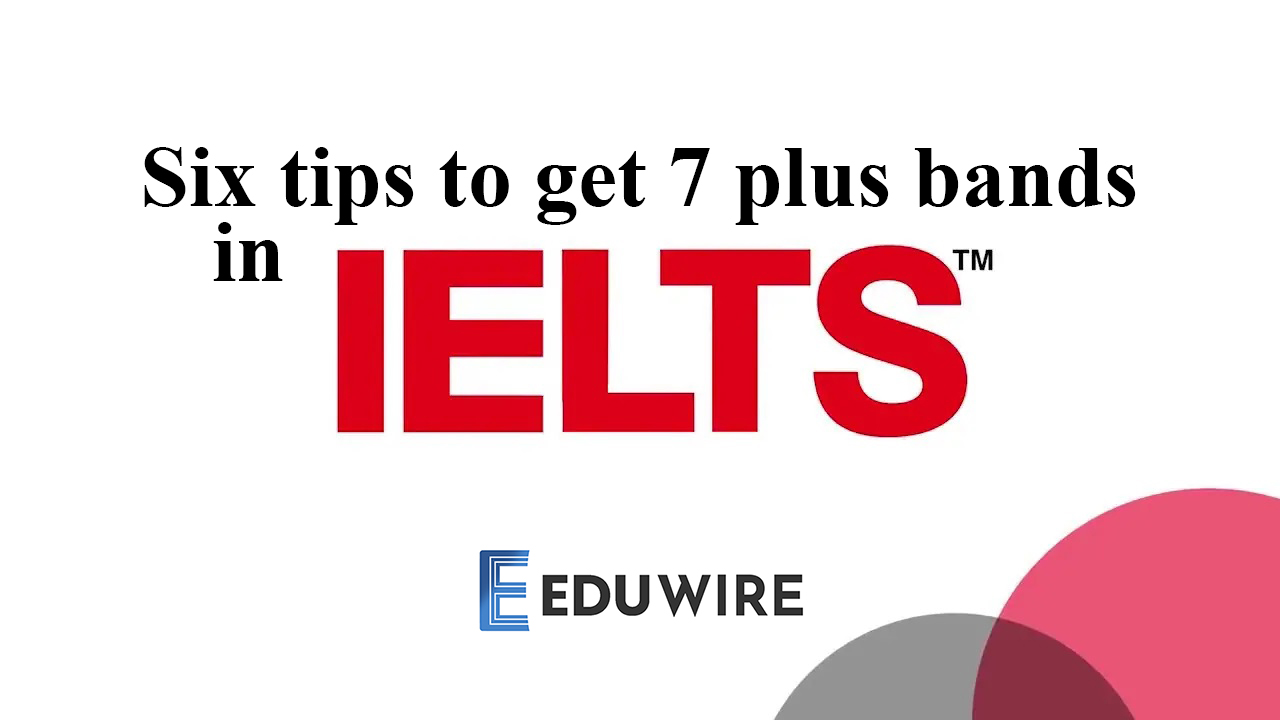 Six tips to get 7 plus bands in IELTS